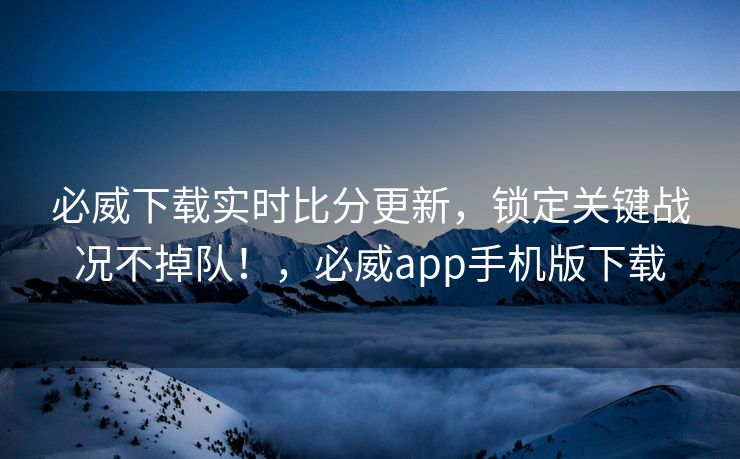 必威下载实时比分更新，锁定关键战况不掉队！，必威app手机版下载