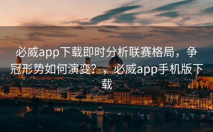 必威app下载即时分析联赛格局，争冠形势如何演变？，必威app手机版下载