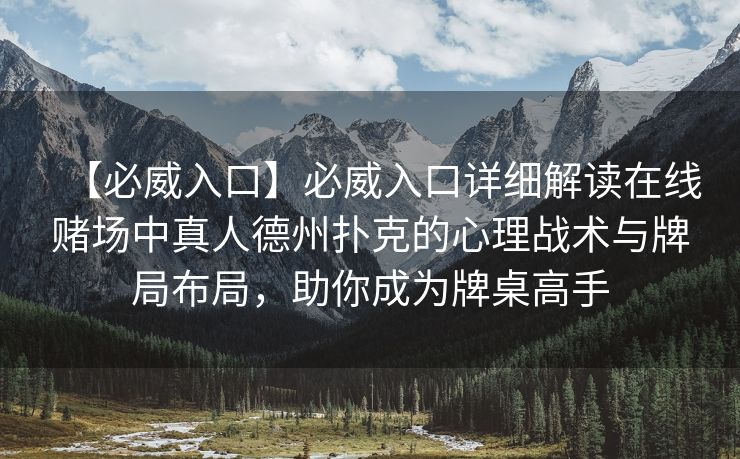 【必威入口】必威入口详细解读在线赌场中真人德州扑克的心理战术与牌局布局，助你成为牌桌高手