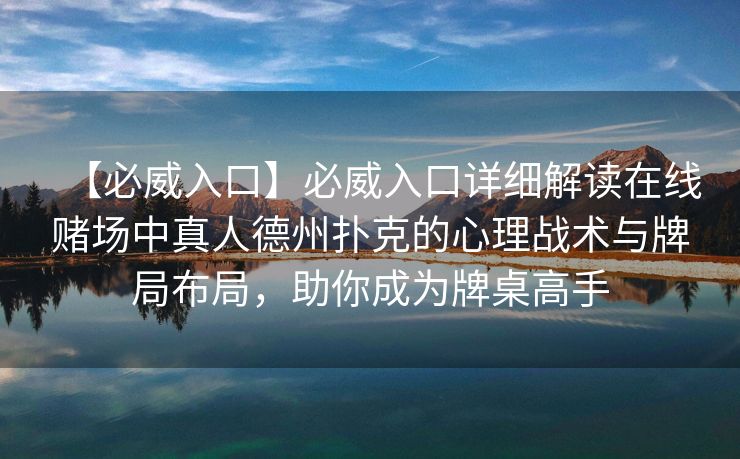 【必威入口】必威入口详细解读在线赌场中真人德州扑克的心理战术与牌局布局，助你成为牌桌高手