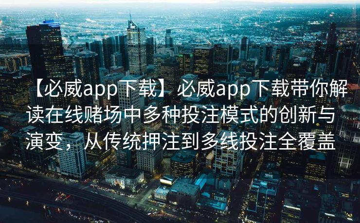 【必威app下载】必威app下载带你解读在线赌场中多种投注模式的创新与演变，从传统押注到多线投注全覆盖