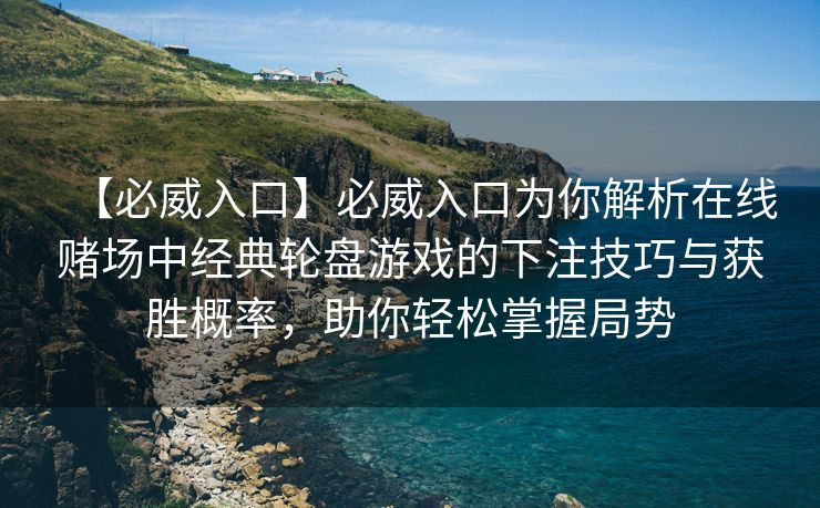 【必威入口】必威入口为你解析在线赌场中经典轮盘游戏的下注技巧与获胜概率，助你轻松掌握局势