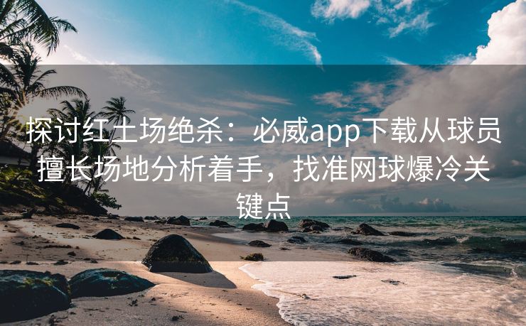 探讨红土场绝杀：必威app下载从球员擅长场地分析着手，找准网球爆冷关键点