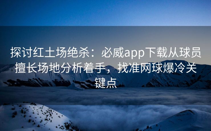 探讨红土场绝杀：必威app下载从球员擅长场地分析着手，找准网球爆冷关键点